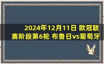 2024年12月11日 欧冠联赛阶段第6轮 布鲁日vs葡萄牙体育 全场录像